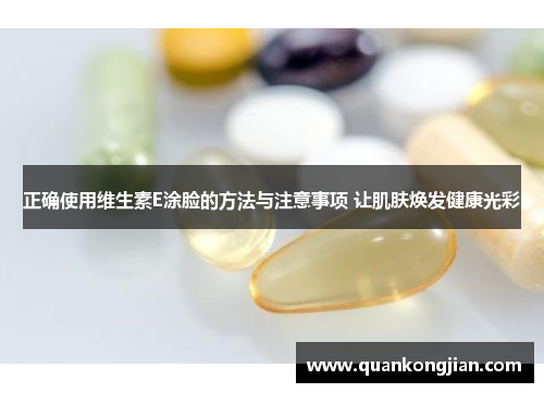正确使用维生素E涂脸的方法与注意事项 让肌肤焕发健康光彩