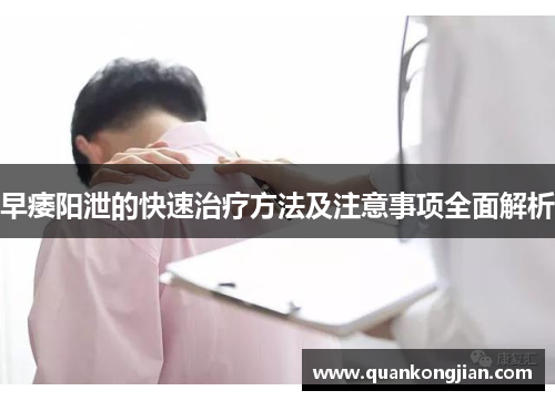 早痿阳泄的快速治疗方法及注意事项全面解析